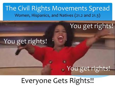 The Civil Rights Movements Spread Women, Hispanics, and Natives (21.2 and 21.3) You get rights! Everyone Gets Rights!!