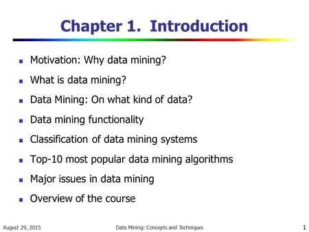 August 29, 2015 Data Mining: Concepts and Techniques 1 Chapter 1. Introduction Motivation: Why data mining? What is data mining? Data Mining: On what kind.