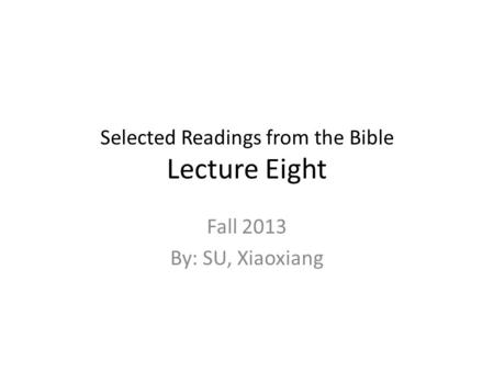 Selected Readings from the Bible Lecture Eight Fall 2013 By: SU, Xiaoxiang.