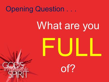 How should we live? What are you FULL of? Opening Question... What are you FULL of?