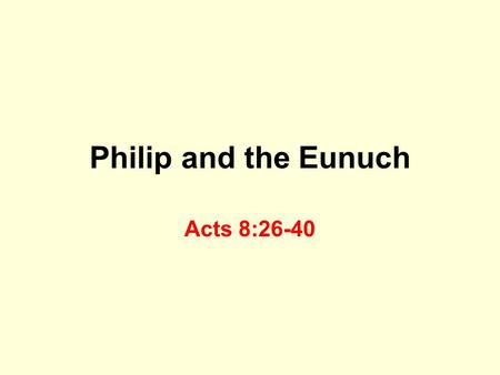 Philip and the Eunuch Acts 8:26-40. Philip An angel told Philip where to “go” Worked miracles in Samaria Acts 6:5-6, 8:6 Philip was successful evangelist.