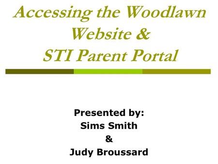 Accessing the Woodlawn Website & STI Parent Portal Presented by: Sims Smith & Judy Broussard.