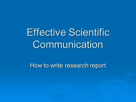 Effective Scientific Communication How to write research report.