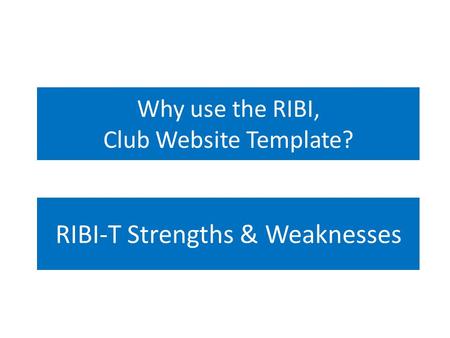 Why use the RIBI, Club Website Template? RIBI-T Strengths & Weaknesses.