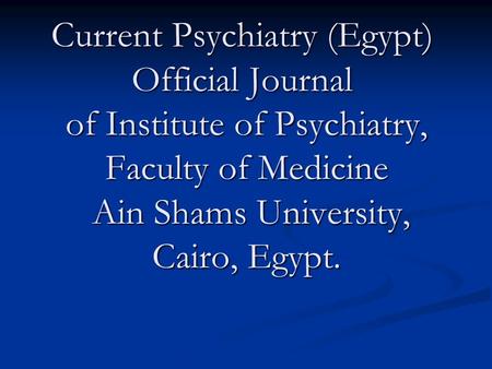 Current Psychiatry (Egypt) Official Journal of Institute of Psychiatry, Faculty of Medicine Ain Shams University, Cairo, Egypt.
