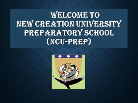 WELCOME TO NEW CREATION UNIVERSITY PREPARATORY SCHOOL (NCU-PREP) WELCOME TO NEW CREATION UNIVERSITY PREPARATORY SCHOOL (NCU-PREP)