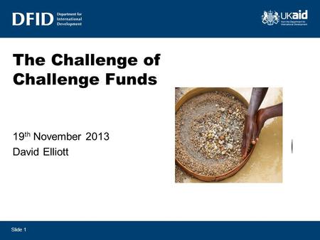 Slide 1 The Challenge of Challenge Funds 19 th November 2013 David Elliott.