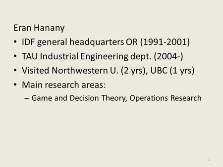 Eran Hanany IDF general headquarters OR (1991-2001) TAU Industrial Engineering dept. (2004-) Visited Northwestern U. (2 yrs), UBC (1 yrs) Main research.