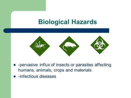 Biological Hazards -pervasive influx of insects or parasites affecting humans, animals, crops and materials -infectious diseases.