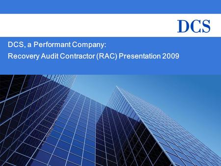 CMS – DCS RAC Presentation 1 DCS, a Performant Company: Recovery Audit Contractor (RAC) Presentation 2009.