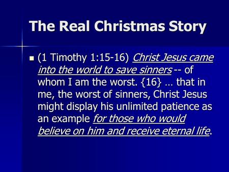 The Real Christmas Story (1 Timothy 1:15-16) Christ Jesus came into the world to save sinners -- of whom I am the worst. {16} … that in me, the worst of.