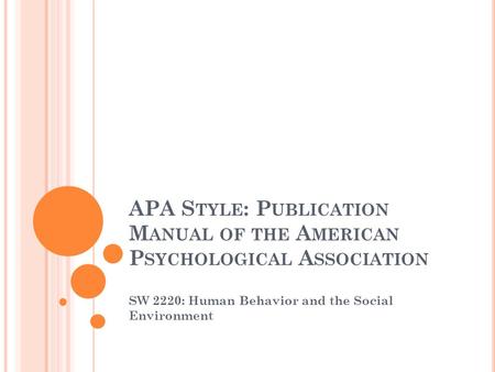 APA S TYLE : P UBLICATION M ANUAL OF THE A MERICAN P SYCHOLOGICAL A SSOCIATION SW 2220: Human Behavior and the Social Environment.