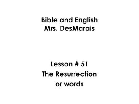 Bible and English Mrs. DesMarais Lesson # 51 The Resurrection or words.