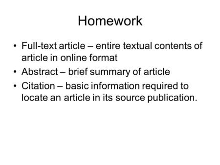 Homework Full-text article – entire textual contents of article in online format Abstract – brief summary of article Citation – basic information required.