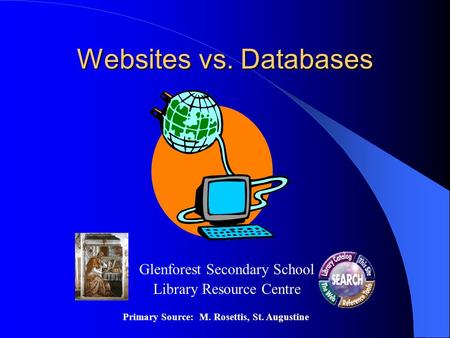 Websites vs. Databases Glenforest Secondary School Library Resource Centre Primary Source: M. Rosettis, St. Augustine.