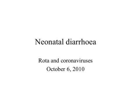 Neonatal diarrhoea Rota and coronaviruses October 6, 2010.