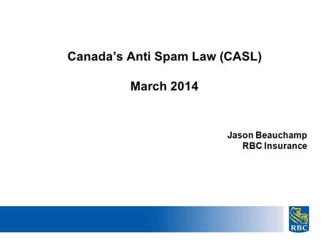 22 Canada’s Anti Spam Law (CASL) March 2014 Jason Beauchamp RBC Insurance.