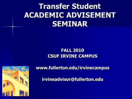 Transfer Student ACADEMIC ADVISEMENT SEMINAR FALL 2010 CSUF IRVINE CAMPUS