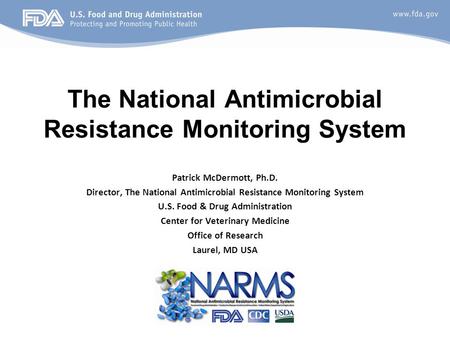 Patrick McDermott, Ph.D. Director, The National Antimicrobial Resistance Monitoring System U.S. Food & Drug Administration Center for Veterinary Medicine.
