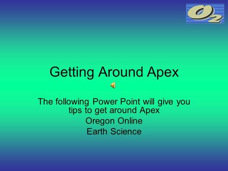 Getting Around Apex The following Power Point will give you tips to get around Apex Oregon Online Earth Science.