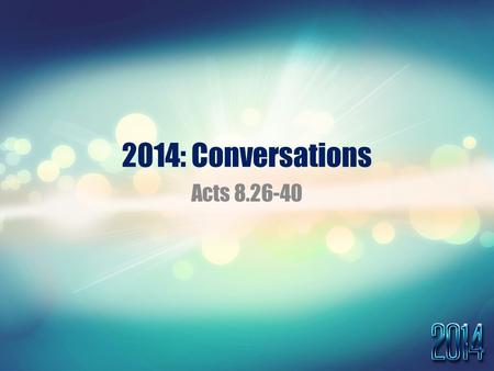 2014: Conversations Acts 8.26-40. Acts 8:26-40 26 Now an angel of the Lord said to Philip, “Rise and go toward the south to the road that goes down.