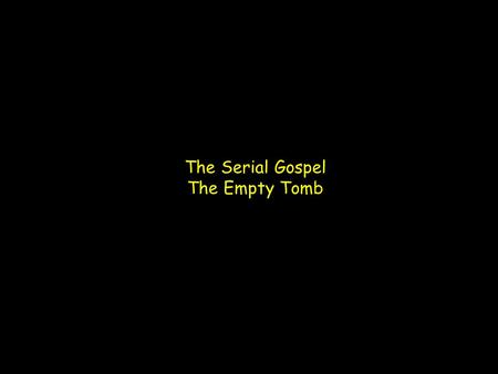 The Serial Gospel The Empty Tomb. 1 Cor 15:1-4 (ESV) Now I would remind you, brothers, of the gospel I preached to you, which you received, in which you.