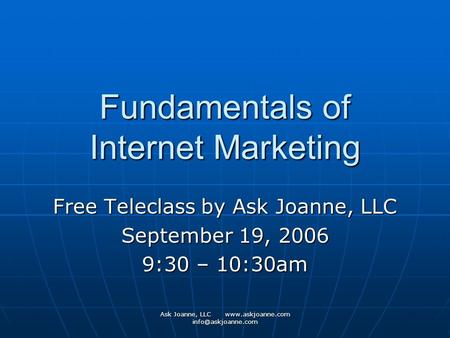 Ask Joanne, LLC  Fundamentals of Internet Marketing Free Teleclass by Ask Joanne, LLC September 19, 2006 9:30 – 10:30am.