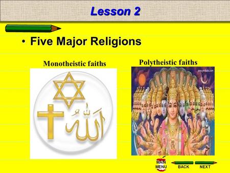 NEXTBACK MAIN MENU Lesson 2 Five Major Religions Monotheistic faiths Polytheistic faiths.