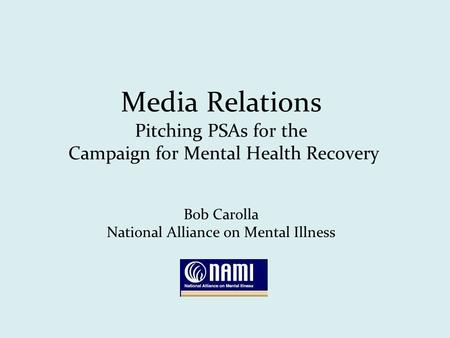 Media Relations Pitching PSAs for the Campaign for Mental Health Recovery Bob Carolla National Alliance on Mental Illness.