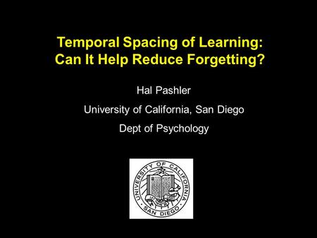 Temporal Spacing of Learning: Can It Help Reduce Forgetting? Hal Pashler University of California, San Diego Dept of Psychology.