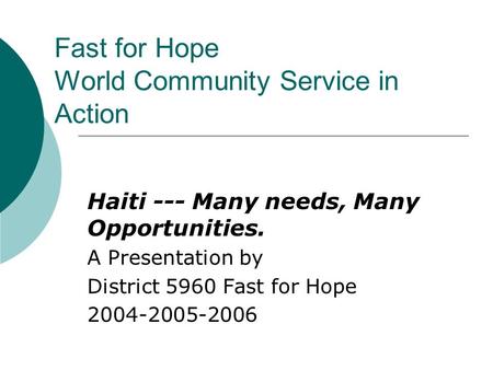 Fast for Hope World Community Service in Action Haiti --- Many needs, Many Opportunities. A Presentation by District 5960 Fast for Hope 2004-2005-2006.