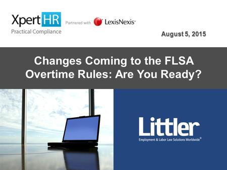 Changes Coming to the FLSA Overtime Rules: Are You Ready? August 5, 2015.