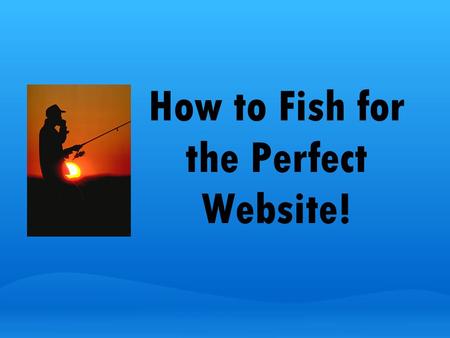 How to Fish for the Perfect Website!. What do good Internet Searchers Do? Think-Pair-Share!! Brainstorm with your classmates three skills an Internet.