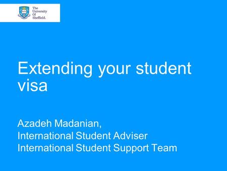 Extending your student visa Azadeh Madanian, International Student Adviser International Student Support Team.