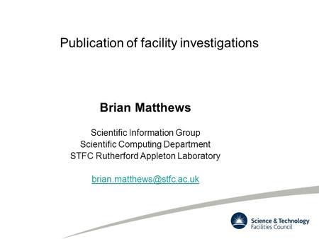 Publication of facility investigations Brian Matthews Scientific Information Group Scientific Computing Department STFC Rutherford Appleton Laboratory.