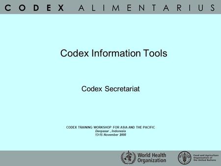 C O D E X A L I M E N T A R I U S Codex Information Tools Codex Secretariat CODEX TRAINING WORKSHOP FOR ASIA AND THE PACIFIC Denpasar, Indonesia 13-15.