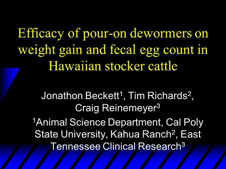 Efficacy of pour-on dewormers on weight gain and fecal egg count in Hawaiian stocker cattle Jonathon Beckett 1, Tim Richards 2, Craig Reinemeyer 3 1 Animal.