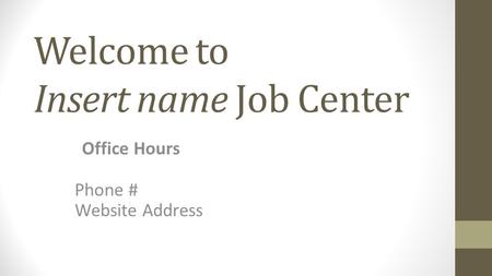 Welcome to Insert name Job Center Office Hours Phone # Website Address.