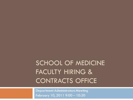SCHOOL OF MEDICINE FACULTY HIRING & CONTRACTS OFFICE Department Administrators Meeting February 10, 2011 9:00 – 10:30.