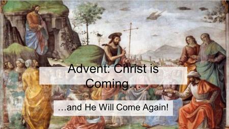 Advent: Christ is Coming… …and He Will Come Again!