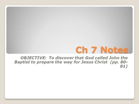 Ch 7 Notes OBJECTIVE: To discover that God called John the Baptist to prepare the way for Jesus Christ (pp. 80- 81)
