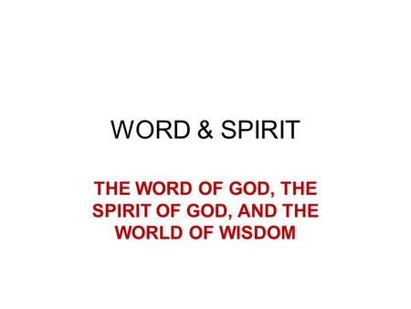 WORD & SPIRIT THE WORD OF GOD, THE SPIRIT OF GOD, AND THE WORLD OF WISDOM.