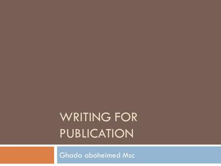 WRITING FOR PUBLICATION Ghada aboheimed Msc. Writing for publication  Why is it an important lect?
