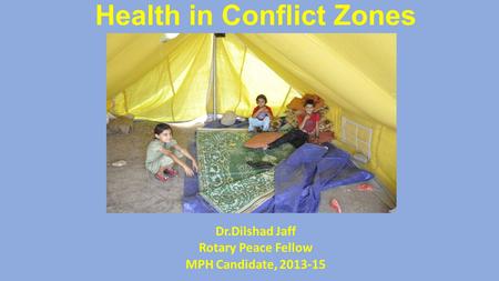 Health in Conflict Zones Dr.Dilshad Jaff Rotary Peace Fellow MPH Candidate, 2013-15.