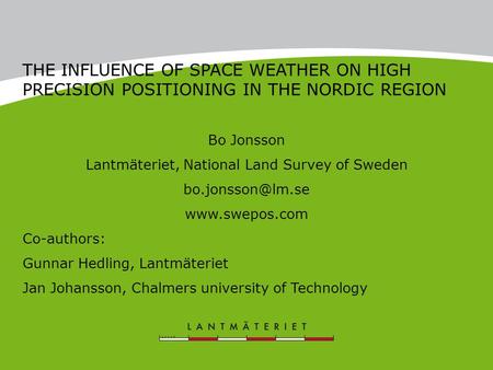 THE INFLUENCE OF SPACE WEATHER ON HIGH PRECISION POSITIONING IN THE NORDIC REGION Bo Jonsson Lantmäteriet, National Land Survey of Sweden