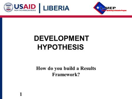 LIBERIA 1 1 How do you build a Results Framework? DEVELOPMENT HYPOTHESIS.