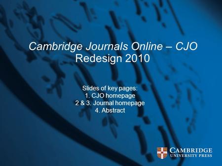Cambridge Journals Online – CJO Redesign 2010 Slides of key pages: 1. CJO homepage 2 & 3. Journal homepage 4. Abstract.