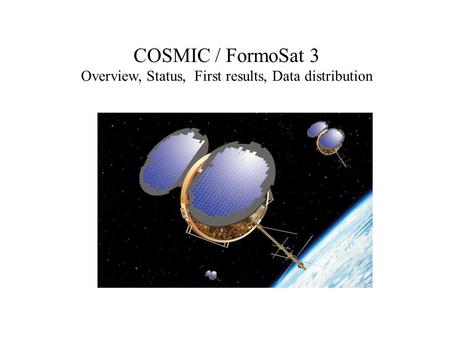 COSMIC / FormoSat 3 Overview, Status, First results, Data distribution.