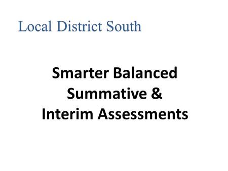 Smarter Balanced Summative & Interim Assessments Local District South.