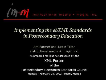 Implementing the ebXML Standards in Postsecondary Education Jim Farmer and Justin Tilton instructional media + magic, inc. As prepared for (but not delivered.